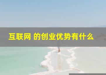 互联网 的创业优势有什么